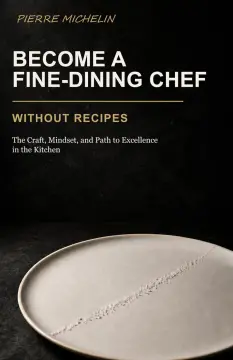 Become a Fine-Dining Chef Without Recipes: The Craft, Mindset, and Path to Excellence in the Kitchen